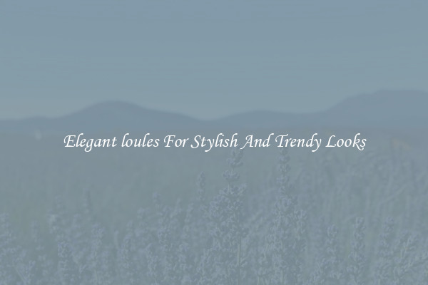 Elegant loules For Stylish And Trendy Looks