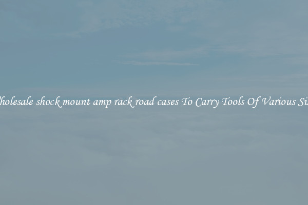 Wholesale shock mount amp rack road cases To Carry Tools Of Various Sizes