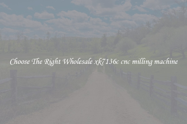 Choose The Right Wholesale xk7136c cnc milling machine