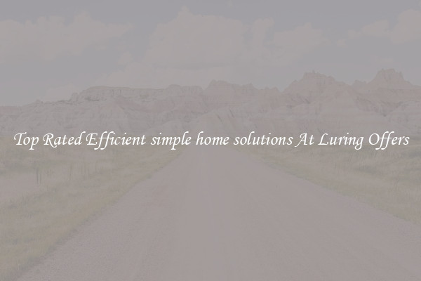 Top Rated Efficient simple home solutions At Luring Offers