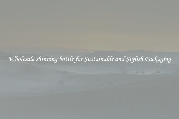 Wholesale shinning bottle for Sustainable and Stylish Packaging
