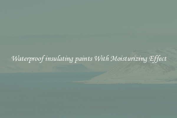 Waterproof insulating paints With Moisturizing Effect