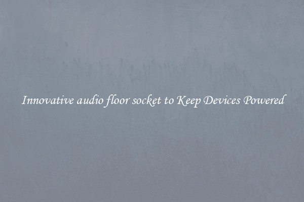 Innovative audio floor socket to Keep Devices Powered