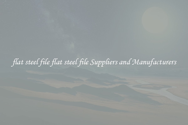 flat steel file flat steel file Suppliers and Manufacturers