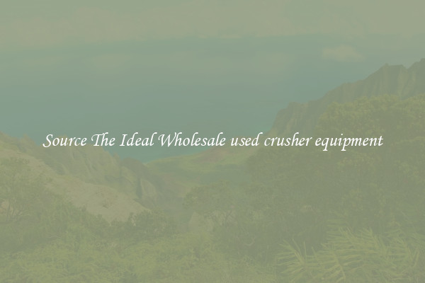 Source The Ideal Wholesale used crusher equipment