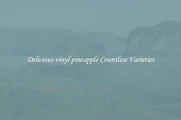 Delicious vinyl pineapple Countless Varieties