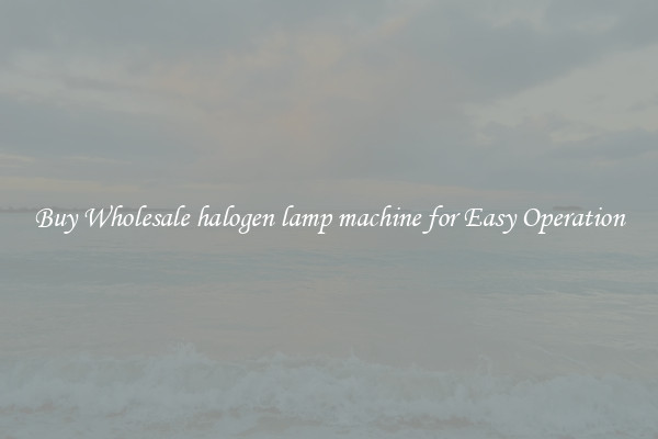 Buy Wholesale halogen lamp machine for Easy Operation