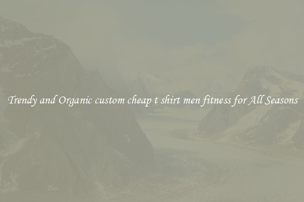Trendy and Organic custom cheap t shirt men fitness for All Seasons