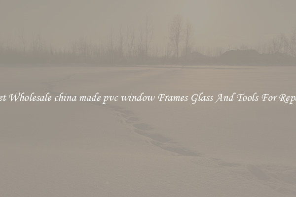 Get Wholesale china made pvc window Frames Glass And Tools For Repair